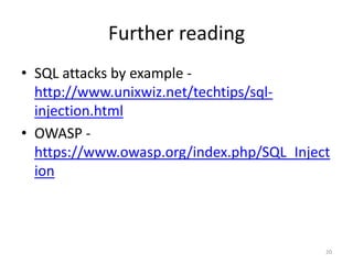 Further reading
• SQL attacks by example -
  http://www.unixwiz.net/techtips/sql-
  injection.html
• OWASP -
  https://www.owasp.org/index.php/SQL_Inject
  ion



                                           20
 