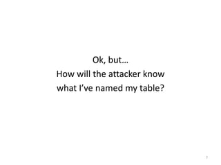 Ok, but…
How will the attacker know
what I’ve named my table?




                             7
 