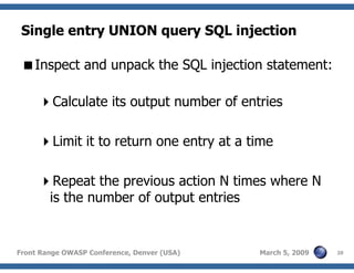 20Front Range OWASP Conference, Denver (USA) March 5, 2009
Single entry UNION query SQL injection
Inspect and unpack the SQL injection statement:
Calculate its output number of entries
Limit it to return one entry at a time
Repeat the previous action N times where N
is the number of output entries
 