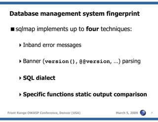 7Front Range OWASP Conference, Denver (USA) March 5, 2009
Database management system fingerprint
sqlmap implements up to four techniques:
Inband error messages
Banner (version(), @@version, …) parsing
SQL dialect
Specific functions static output comparison
 