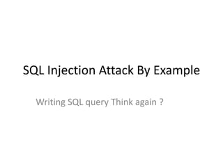 SQL Injection Attack By Example
Writing SQL query Think again ?
 