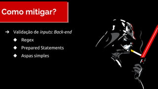 Como mitigar?
➔ Validação de inputs: Back-end
◆ Regex
◆ Prepared Statements
◆ Aspas simples
 