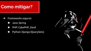 Como mitigar?
➔ Frameworks seguros
◆ Java: Spring
◆ PHP: CakePHP, Zend
◆ Python: Django (QuerySets)
 