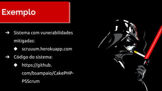 Exemplo
➔ Sistema com vunerabilidades
mitigadas:
◆ scruuum.herokuapp.com
➔ Código do sistema:
◆ https://github.
com/bsampaio/CakePHP-
PSScrum
 