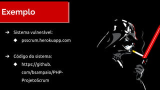 Exemplo
➔ Sistema vulnerável:
◆ psscrum.herokuapp.com
➔ Código do sistema:
◆ https://github.
com/bsampaio/PHP-
ProjetoScrum
 