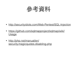 參考資料
• http://securityidiots.com/Web-Pentest/SQL-Injection
• https://github.com/sqlmapproject/sqlmap/wiki/
Usage
• http://php.net/manual/en/
security.magicquotes.disabling.php
 