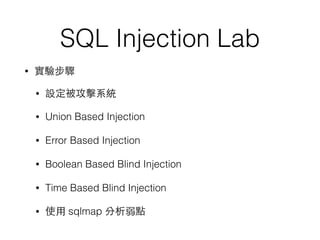 SQL Injection Lab
• 實驗步驟
• 設定被攻擊系統
• Union Based Injection
• Error Based Injection
• Boolean Based Blind Injection
• Time Based Blind Injection
• 使⽤用 sqlmap 分析弱點
 