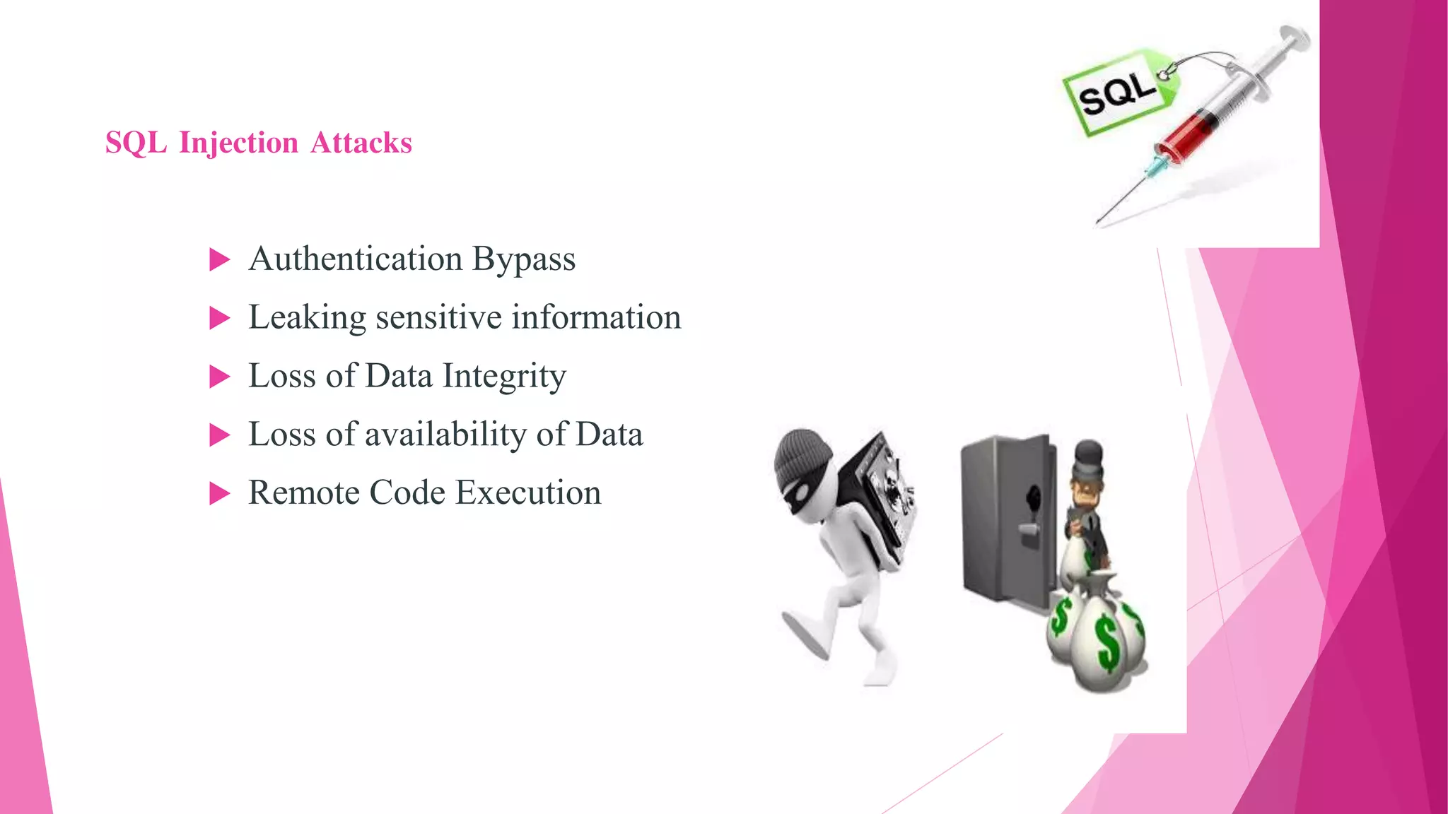 SQL Injection Attacks
 Authentication Bypass
 Leaking sensitive information
 Loss of Data Integrity
 Loss of availability of Data
 Remote Code Execution
 