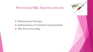 Preventing SQL Injection Attacks
 Minimizing the Privileges
 Implementation of Consistent Coding Standards
 SQL Server Firewalling
 