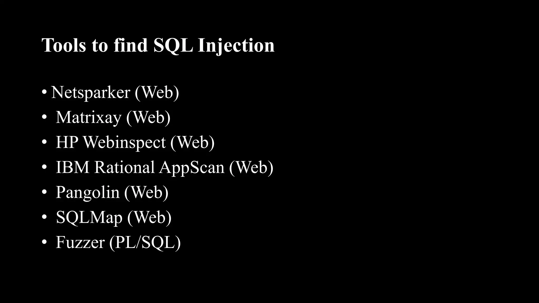 Tools to find SQL Injection
• Netsparker (Web)
• Matrixay (Web)
• HP Webinspect (Web)
• IBM Rational AppScan (Web)
• Pangolin (Web)
• SQLMap (Web)
• Fuzzer (PL/SQL)
 