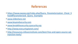 • https://www.owasp.org/index.php/Query_Parameterization_Cheat_S
heet#Parameterized_Query_Examples
• www.slideshare.net
• www.beyondsecurity.com
• www.breakthesecurity.cysecurity.org
• http://www.esecurityplanet.com/
• http://resources.infosecinstitute.com/best-free-and-open-source-sql-
injection-tools/
 