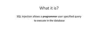 What it is?
SQL Injection allows a programmer user specified query
to execute in the database
 