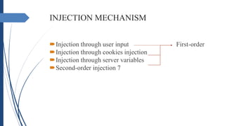 INJECTION MECHANISM
Injection through user input First-order
Injection through cookies injection
Injection through server variables
Second-order injection 7
 