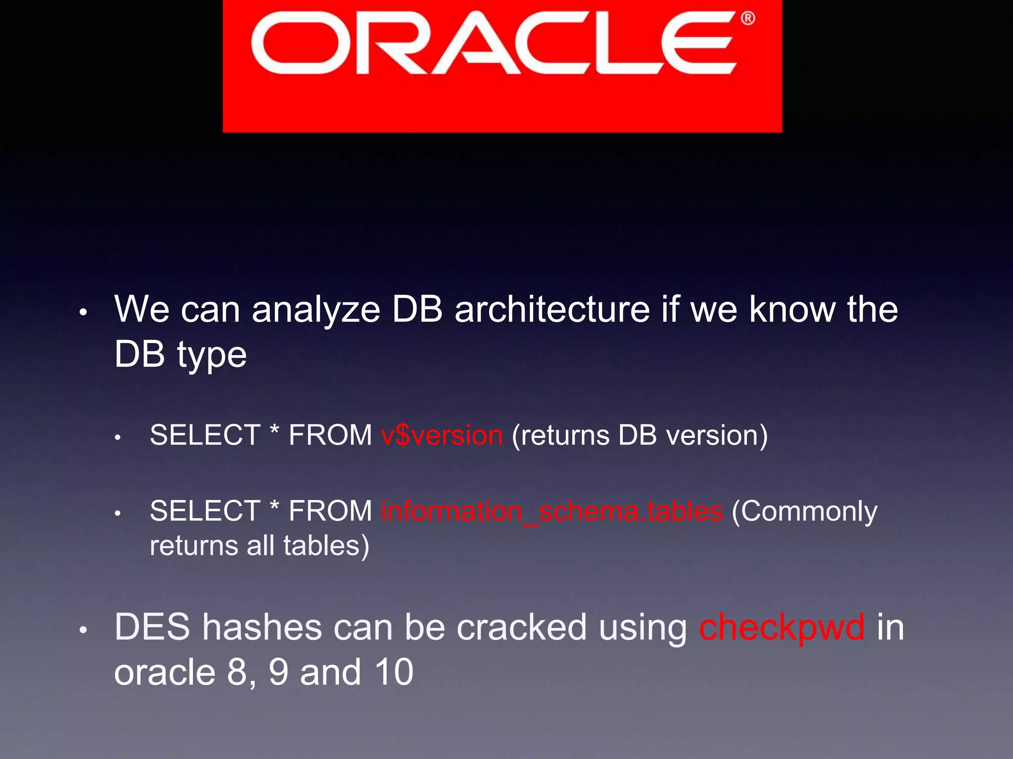 • We can analyze DB architecture if we know the
DB type
• SELECT * FROM v$version (returns DB version)
• SELECT * FROM information_schema.tables (Commonly
returns all tables)
• DES hashes can be cracked using checkpwd in
oracle 8, 9 and 10
 