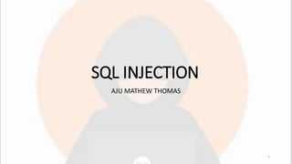 SQL INJECTION
AJU MATHEW THOMAS
1
 