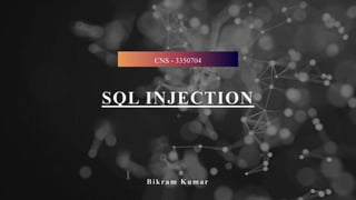SQL INJECTION
Bikra m Kuma r
CNS - 3350704
 