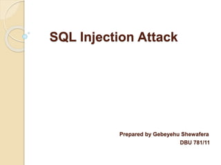 SQL Injection Attack
Prepared by Gebeyehu Shewafera
DBU 781/11
 