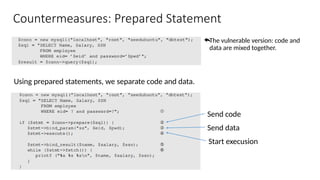 Countermeasures: Prepared Statement
The vulnerable version: code and
data are mixed together.
Using prepared statements, we separate code and data.
Send code
Send data
Start execusion
 