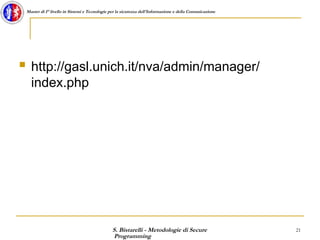 S. Bistarelli - Metodologie di Secure
Programming
21
Master di I° livello in Sistemi e Tecnologie per la sicurezza dell'Informazione e della Comunicazione
 http://gasl.unich.it/nva/admin/manager/
index.php
 