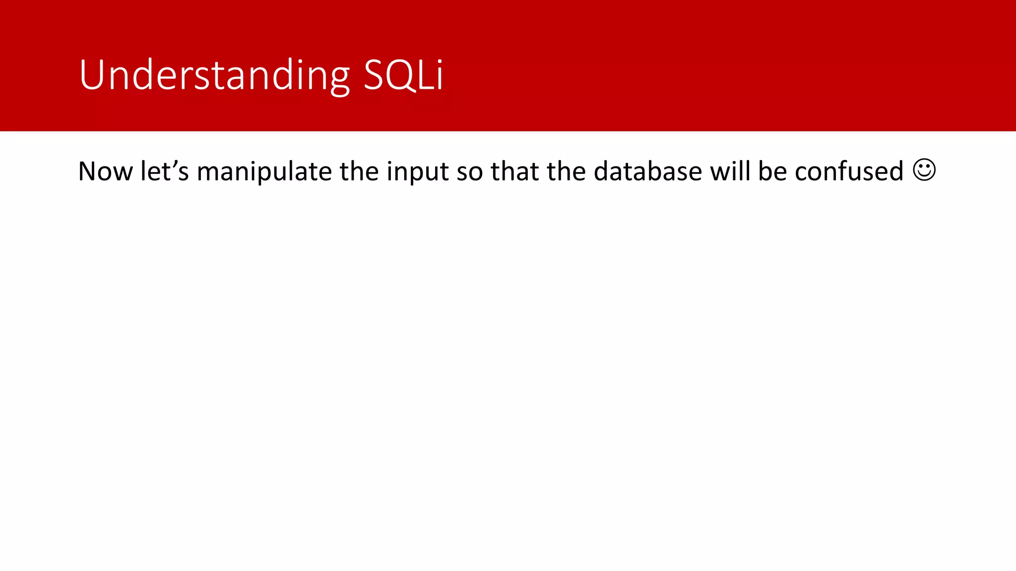 Understanding SQLi Now let’s manipulate the input so that the database will be confused ☺ 