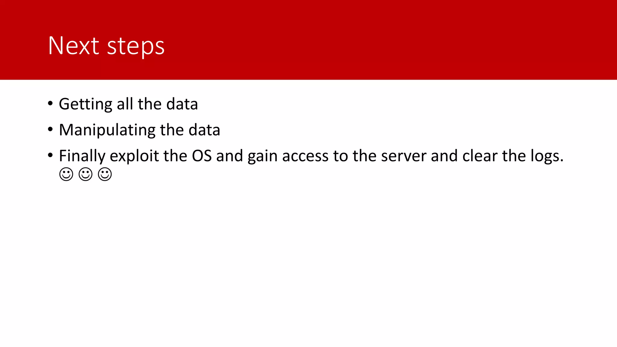 Next steps • Getting all the data • Manipulating the data • Finally exploit the OS and gain access to the server and clear the logs. ☺ ☺ ☺ 