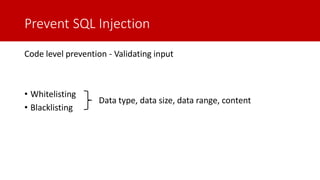 Prevent SQL Injection
Code level prevention - Validating input
• Whitelisting
• Blacklisting
Data type, data size, data range, content
 