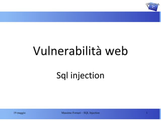 Vulnerabilità web
                Sql injection


19 maggio        Massimo Fornari – SQL Injection   1
 