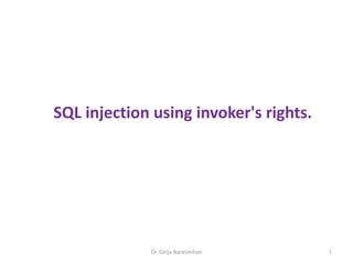 SQL injection using invoker's rights.
Dr. Girija Narasimhan 1
 