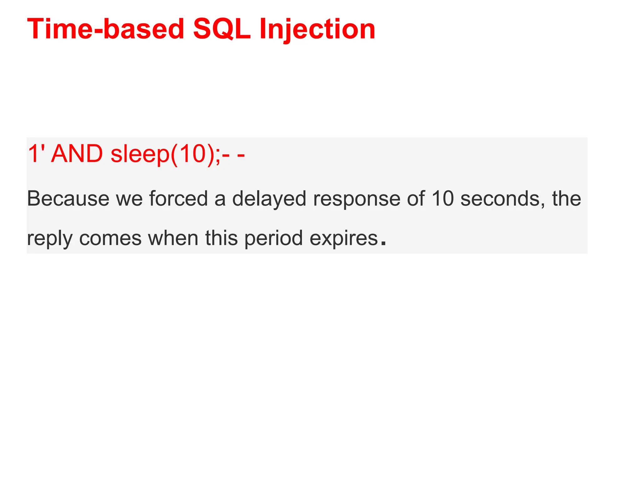 Time-based SQL Injection
1' AND sleep(10);- -
Because we forced a delayed response of 10 seconds, the
reply comes when this period expires.
 
