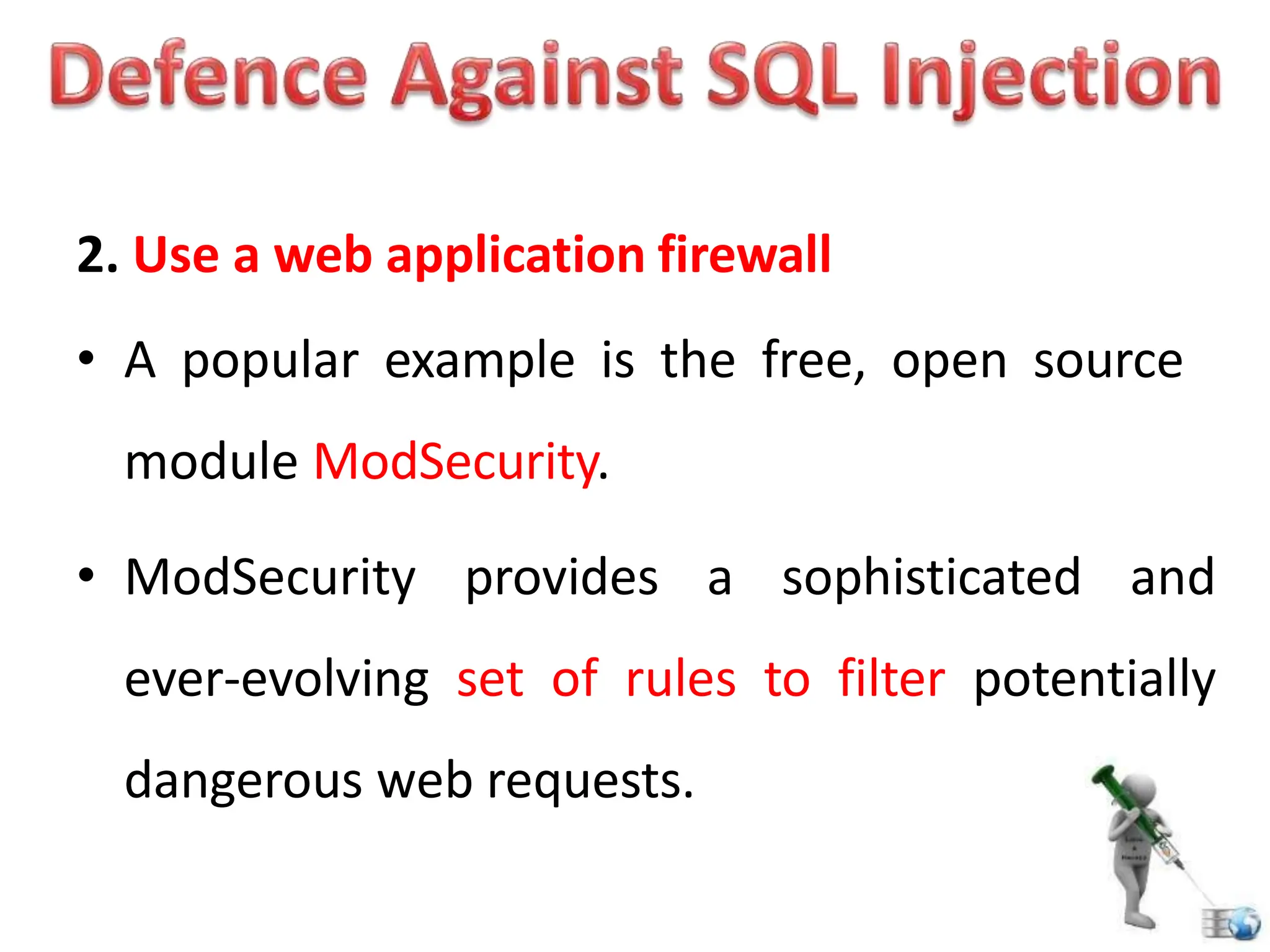 2. Use a web application firewall
• A popular example is the free, open source
module ModSecurity.
• ModSecurity provides a sophisticated and
ever-evolving set of rules to filter potentially
dangerous web requests.
 