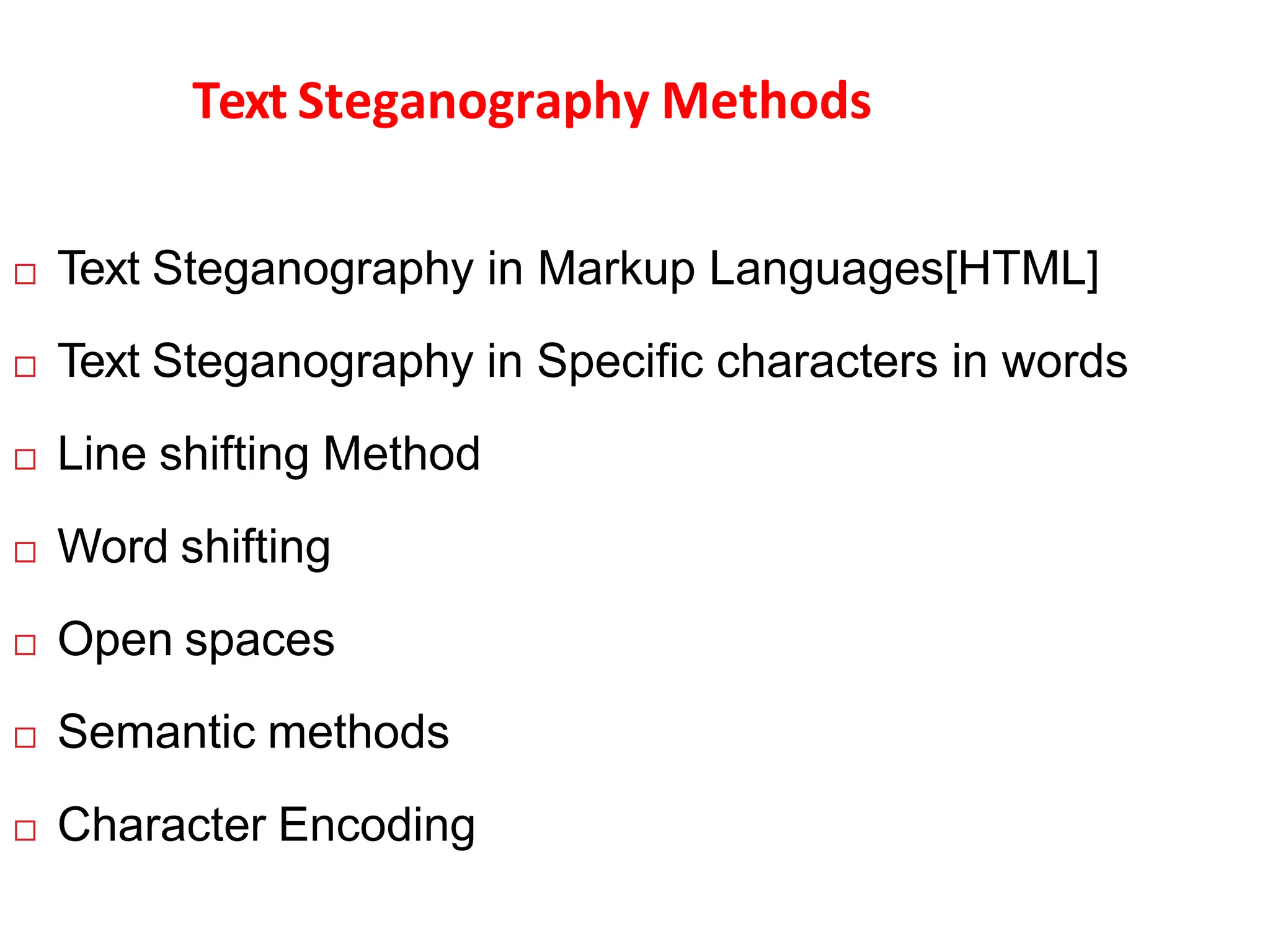 Text Steganography Methods
 Text Steganography in Markup Languages[HTML]
 Text Steganography in Specific characters in words
 Line shifting Method
 Word shifting
 Open spaces
 Semantic methods
 Character Encoding
 