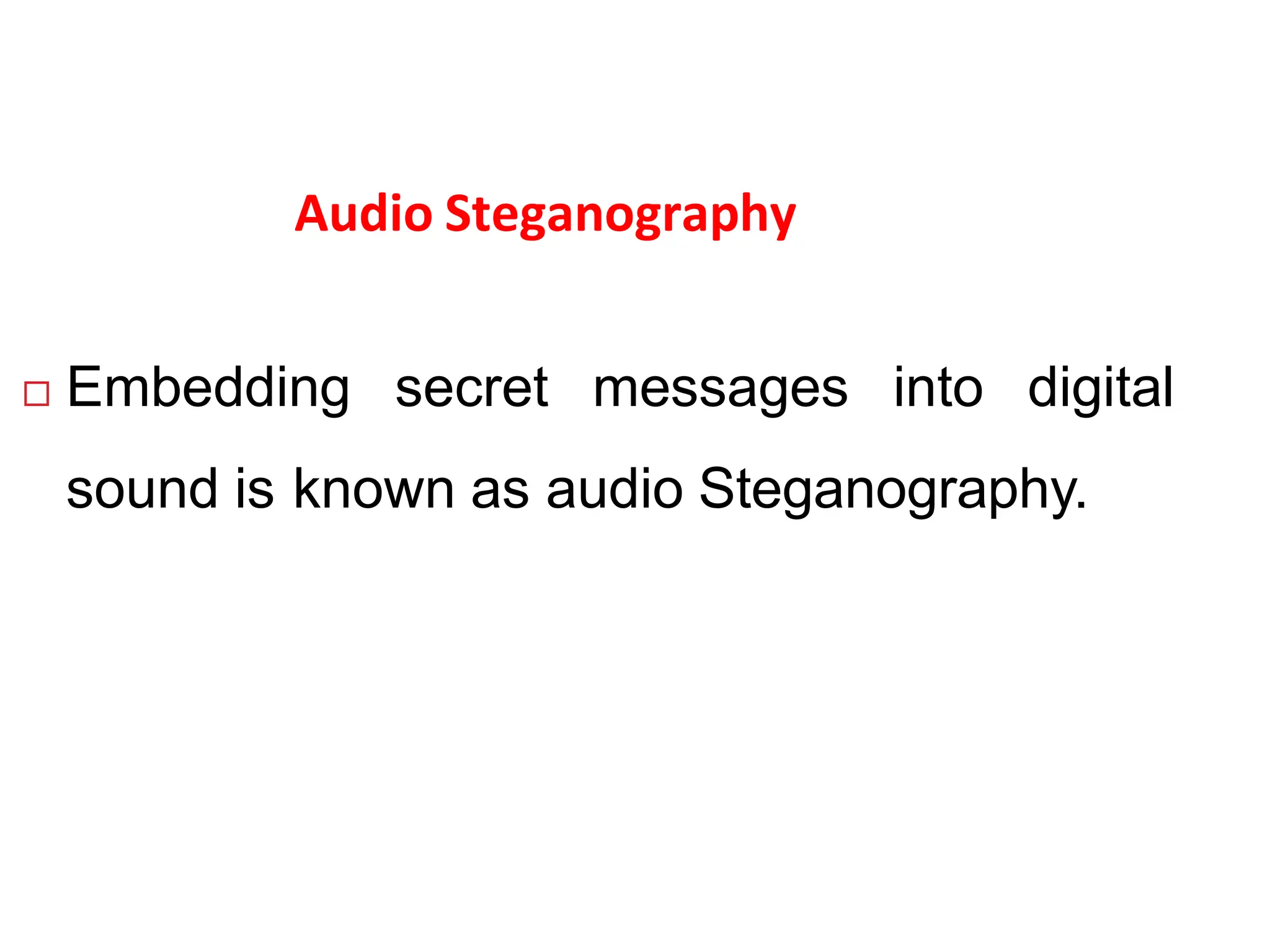 Audio Steganography
 Embedding secret messages into digital
sound is known as audio Steganography.
 