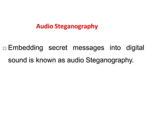 Audio Steganography
 Embedding secret messages into digital
sound is known as audio Steganography.
 