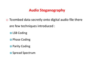 Audio Steganography
 Toembed data secretly onto digital audio file there
are few techniques introduced :
 LSB Coding
 Phase Coding
 Parity Coding
 Spread Spectrum
 