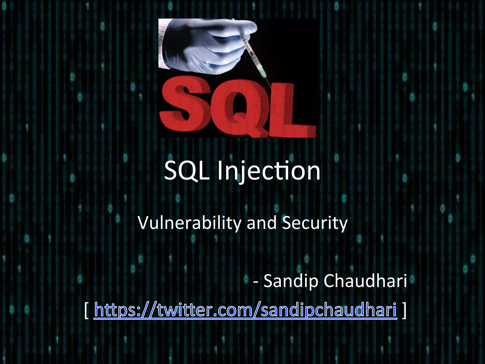 SQL	
  Injec*on	
  
Vulnerability	
  and	
  Security	
  
	
  
-­‐	
  Sandip	
  Chaudhari	
  
[	
   	
  ]	
  
 
