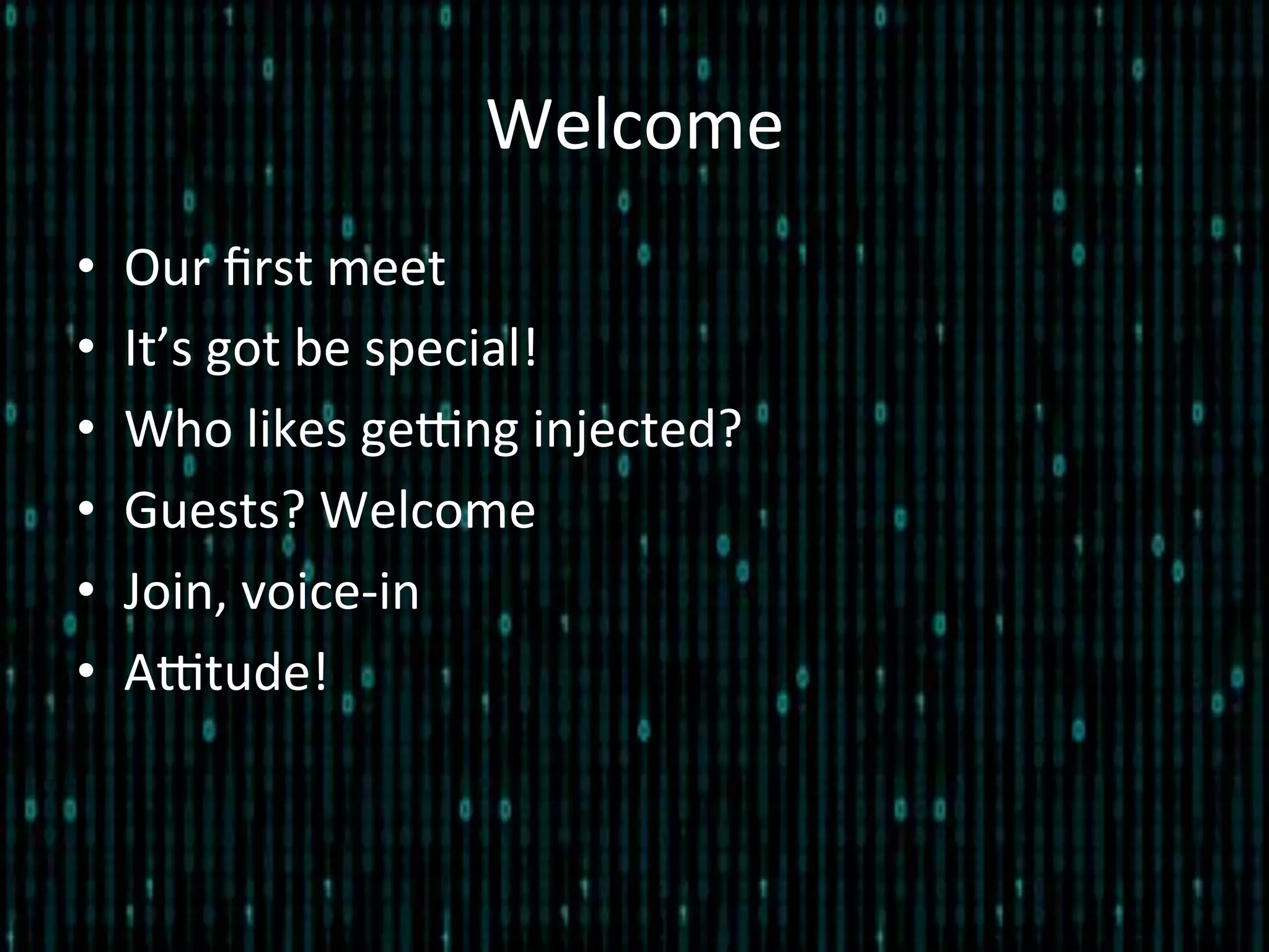 Welcome	
  
•  Our	
  ﬁrst	
  meet	
  
•  It’s	
  got	
  be	
  special!	
  
•  Who	
  likes	
  geEng	
  injected?	
  
•  Guests?	
  Welcome	
  
•  Join,	
  voice-­‐in	
  
•  AEtude!	
  
 
