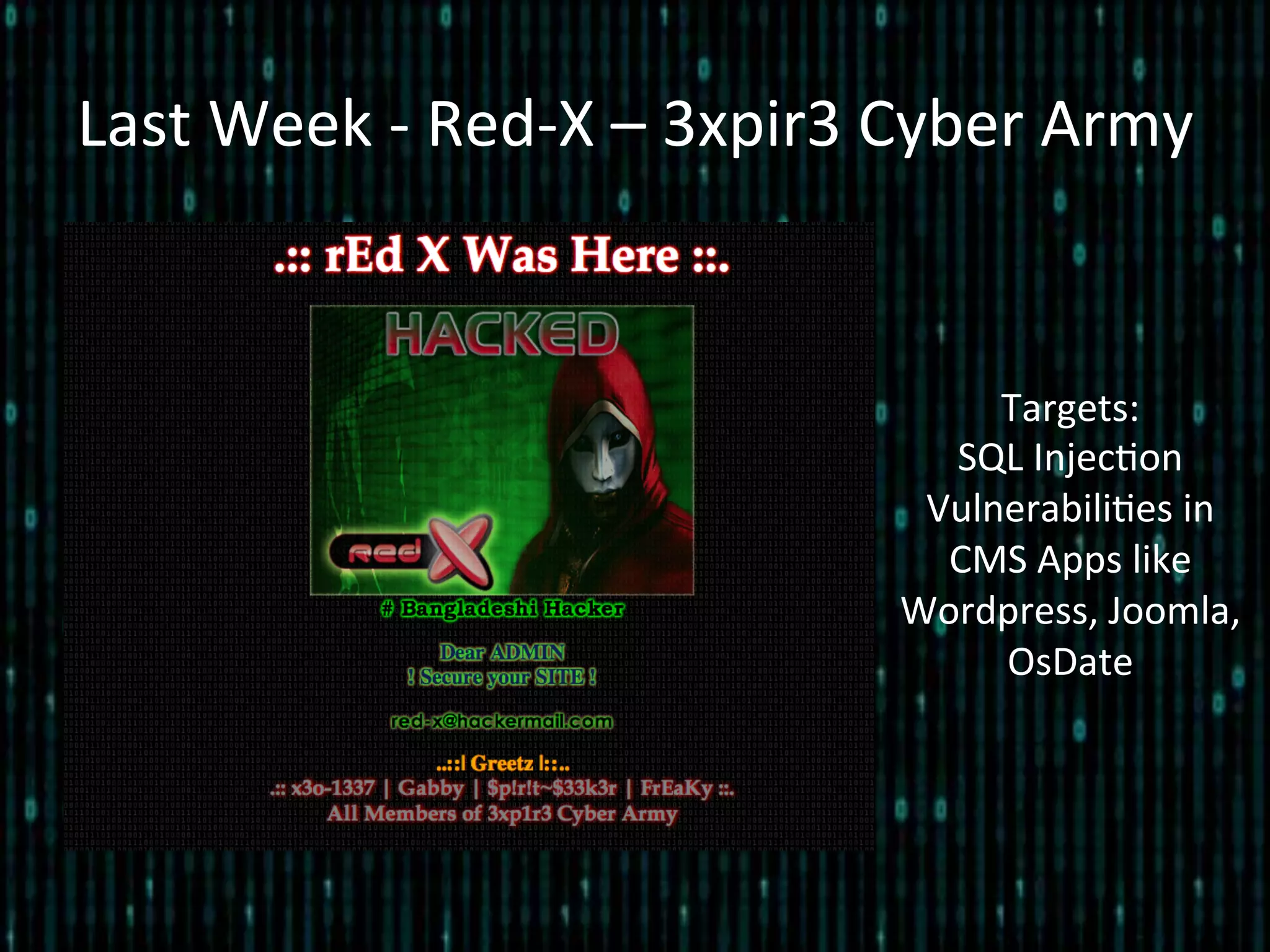Last	
  Week	
  -­‐	
  Red-­‐X	
  –	
  3xpir3	
  Cyber	
  Army	
  
Targets:	
  	
  
SQL	
  Injec*on	
  
Vulnerabili*es	
  in	
  
CMS	
  Apps	
  like	
  
Wordpress,	
  Joomla,	
  
OsDate	
  
 