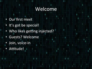 Welcome	
  
•  Our	
  ﬁrst	
  meet	
  
•  It’s	
  got	
  be	
  special!	
  
•  Who	
  likes	
  geEng	
  injected?	
  
•  Guests?	
  Welcome	
  
•  Join,	
  voice-­‐in	
  
•  AEtude!	
  
 