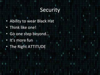 Security	
  
•  Ability	
  to	
  wear	
  Black	
  Hat	
  
•  Think	
  like	
  one!	
  
•  Go	
  one	
  step	
  beyond…	
  
•  It’s	
  more	
  fun	
  
•  The	
  Right	
  ATTITUDE	
  
 