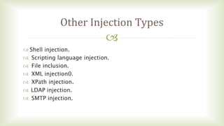 
Other Injection Types
 Shell injection.
 Scripting language injection.
 File inclusion.
 XML injection0.
 XPath injection.
 LDAP injection.
 SMTP injection.
 