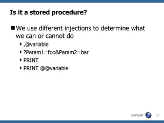 Is it a stored procedure? We use different injections to determine what we can or cannot do ,@variable ?Param1=foo&Param2=bar PRINT PRINT @@variable 