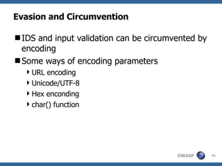 Evasion and Circumvention IDS and input validation can be circumvented by encoding Some ways of encoding parameters URL encoding Unicode/UTF-8 Hex enconding char() function 