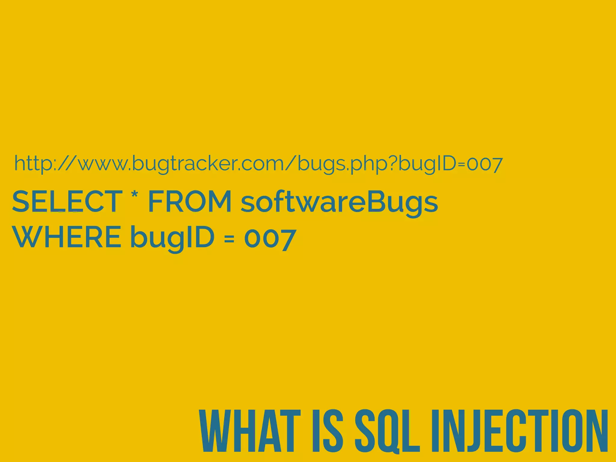 what is sql injection
http://www.bugtracker.com/bugs.php?bugID=007
SELECT * FROM softwareBugs
WHERE bugID = 007
 