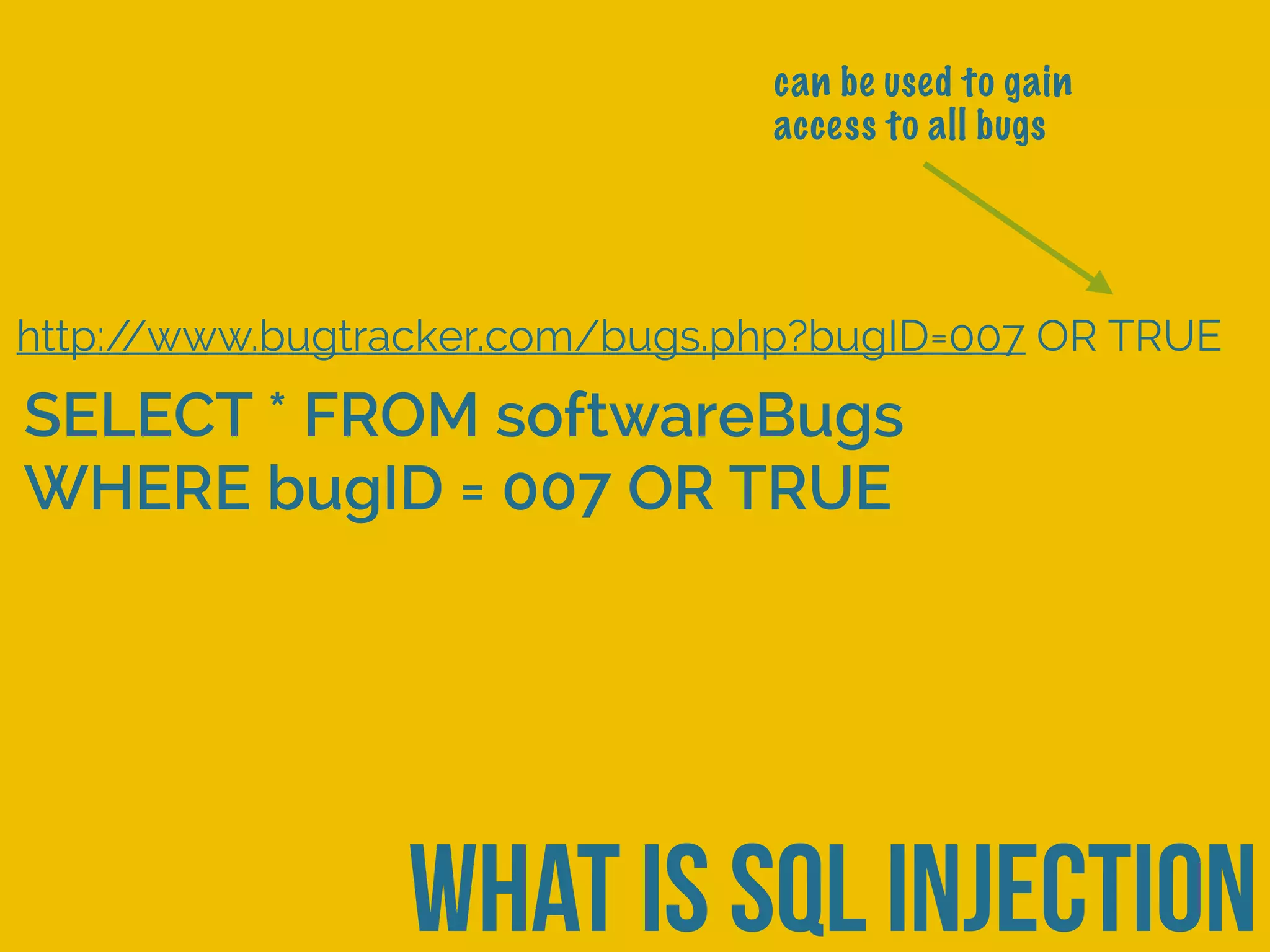 what is sql injection
http://www.bugtracker.com/bugs.php?bugID=007 OR TRUE
SELECT * FROM softwareBugs
WHERE bugID = 007 OR TRUE
can be used to gain
access to all bugs
 