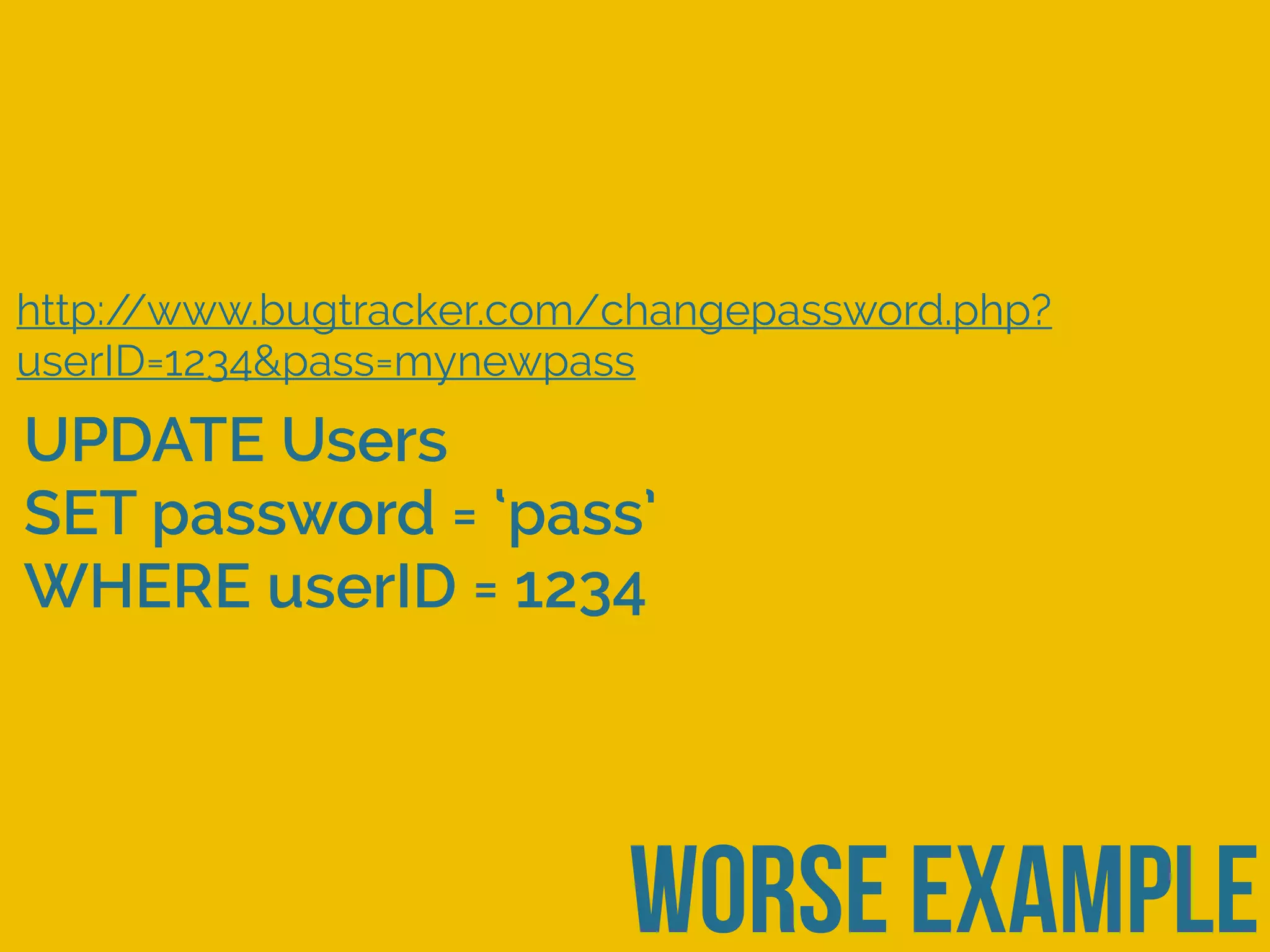 worse example
http://www.bugtracker.com/changepassword.php?
userID=1234&pass=mynewpass
UPDATE Users
SET password = ‘pass’
WHERE userID = 1234
 