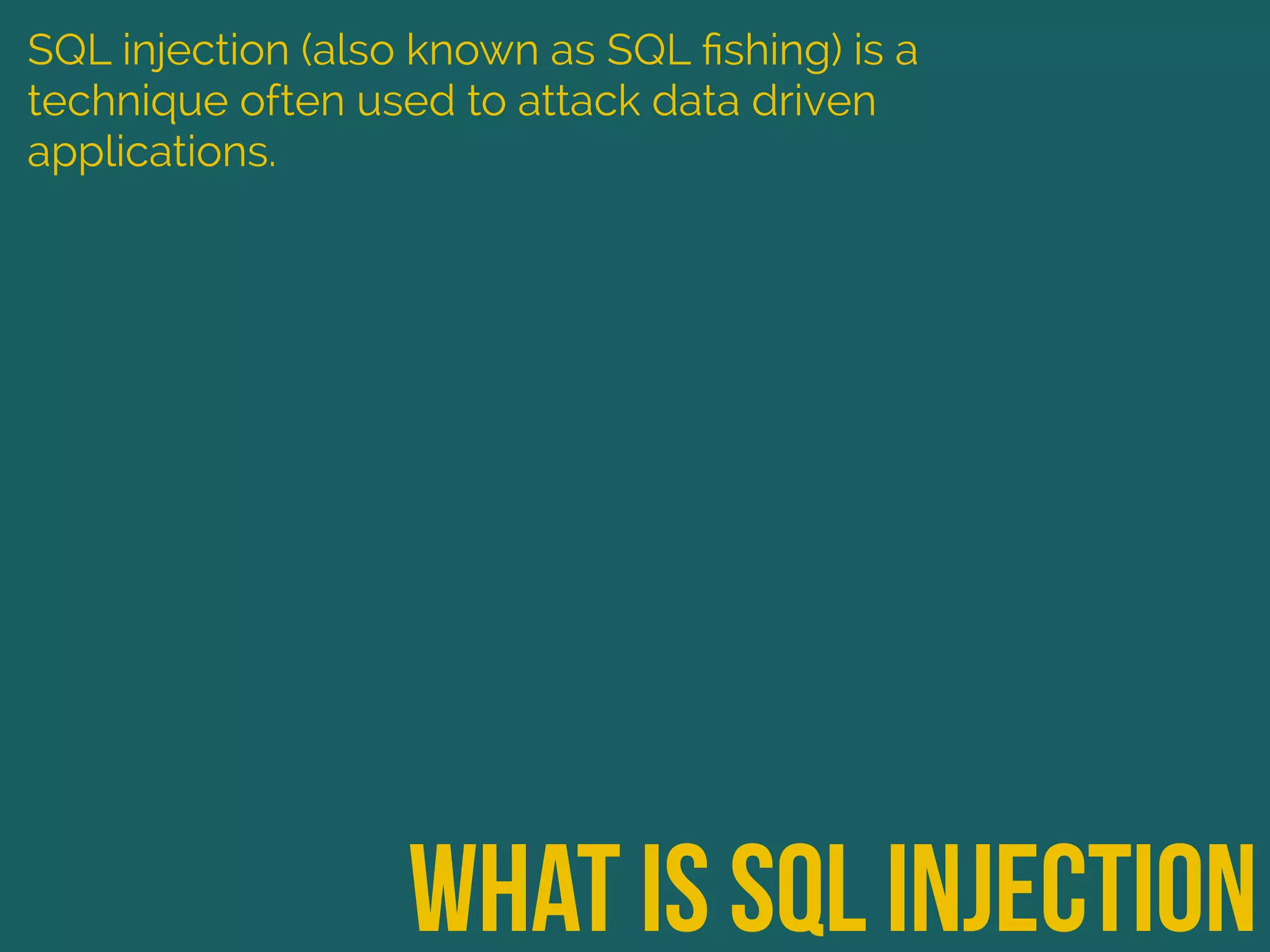 what is sql injection
SQL injection (also known as SQL ﬁshing) is a
technique often used to attack data driven
applications.
 