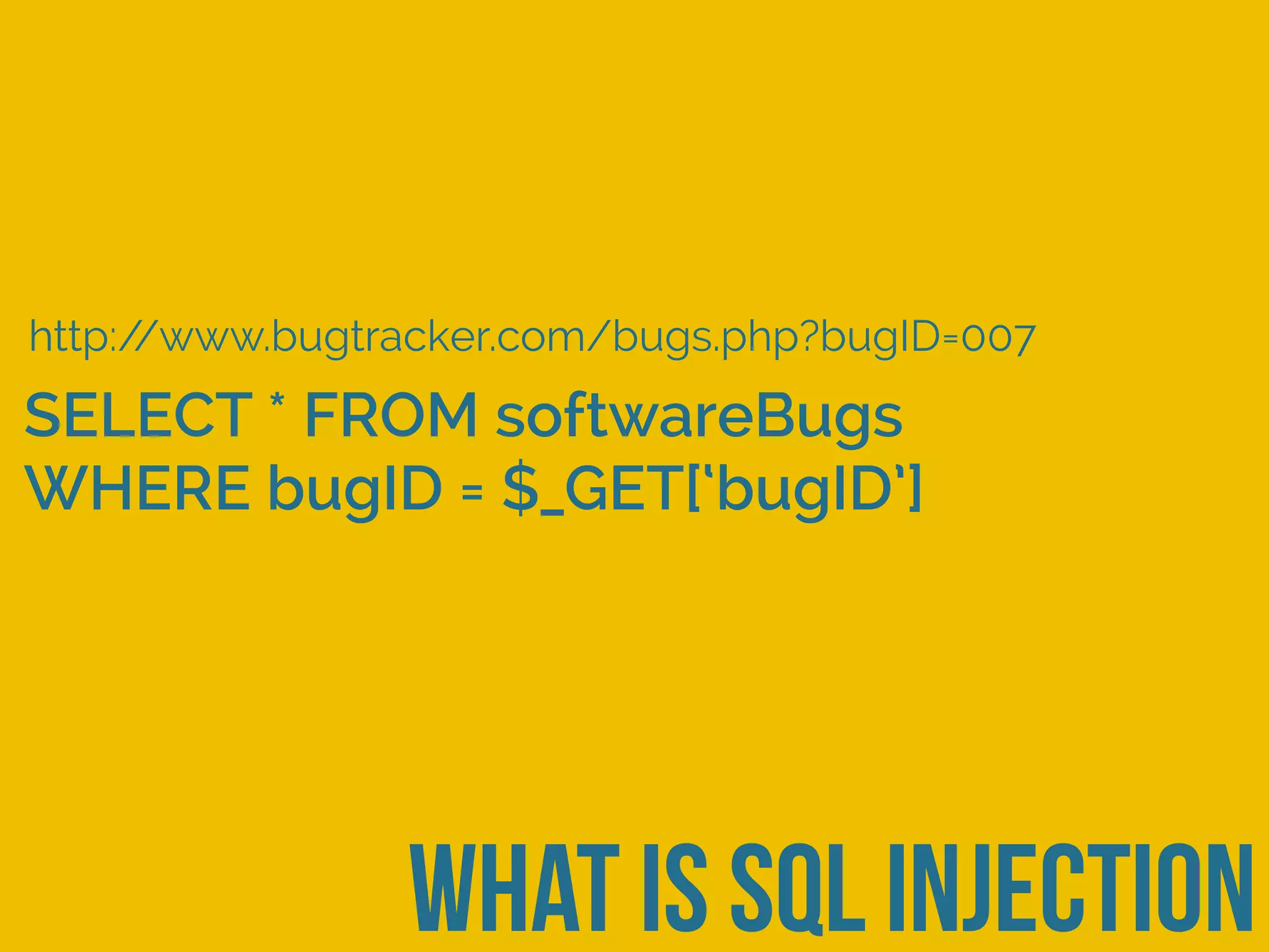 what is sql injection
http://www.bugtracker.com/bugs.php?bugID=007
SELECT * FROM softwareBugs
WHERE bugID = $_GET[‘bugID’]
 