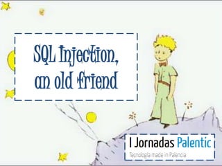 SQL Injection,
an old friend
 