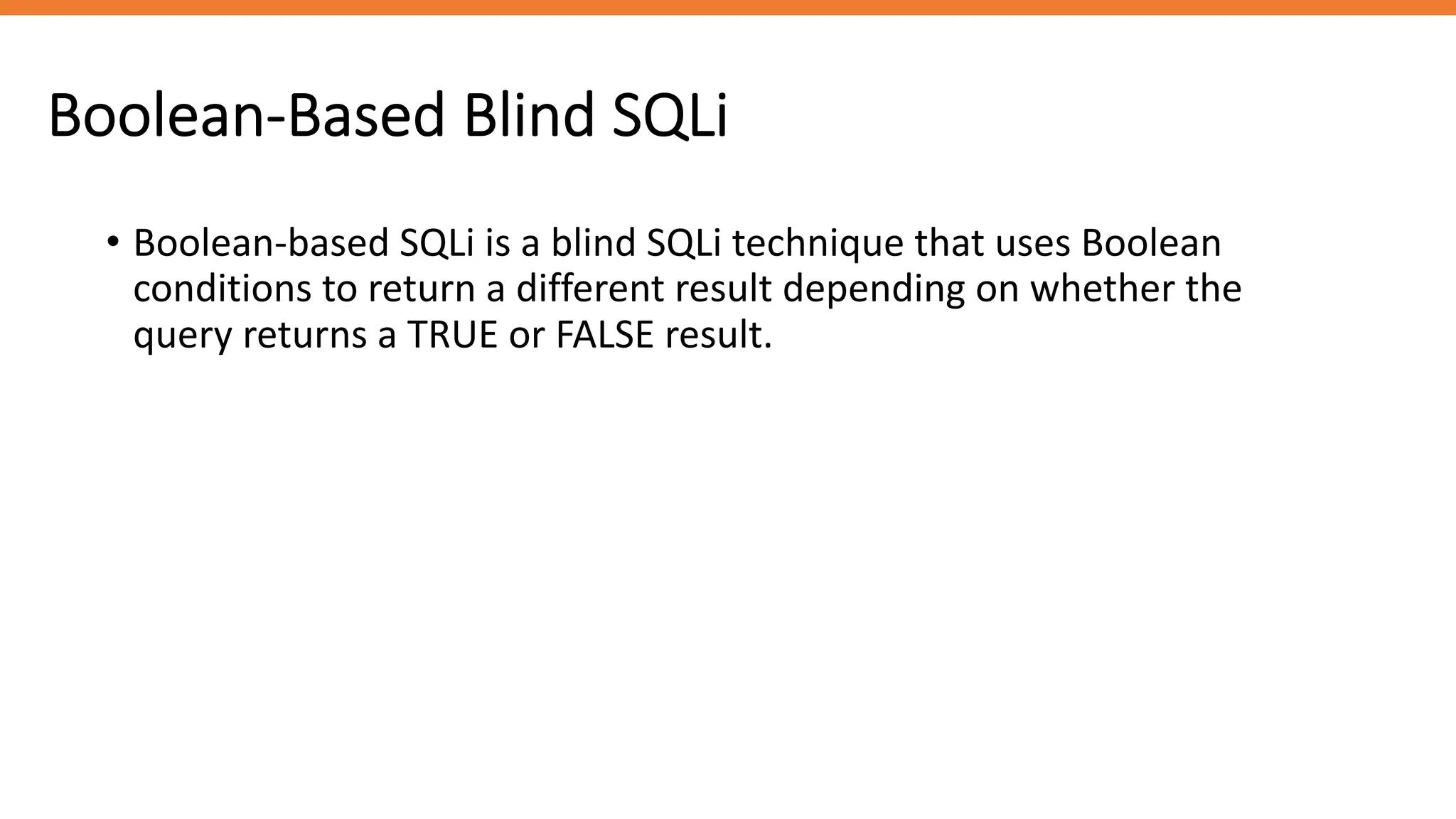 Boolean-Based Blind SQLi
• Boolean-based SQLi is a blind SQLi technique that uses Boolean
conditions to return a different result depending on whether the
query returns a TRUE or FALSE result.
 
