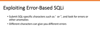 Exploiting Error-Based SQLi
• Submit SQL-specific characters such as ' or ", and look for errors or
other anomalies
• Different characters can give you different errors
 